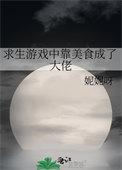 求生游戏中靠美食成了大佬类别穿越作者 妮妮呀